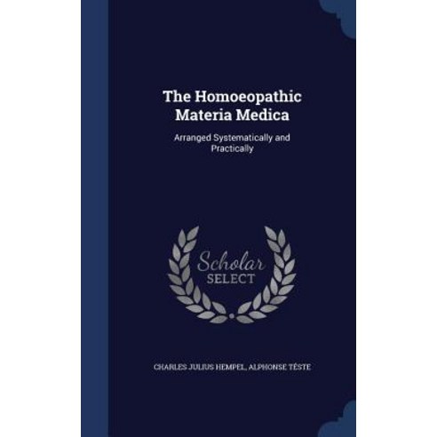 The Homoeopathic Materia Medica: Arranged Systematically and Practically Hardcover, Sagwan Press
