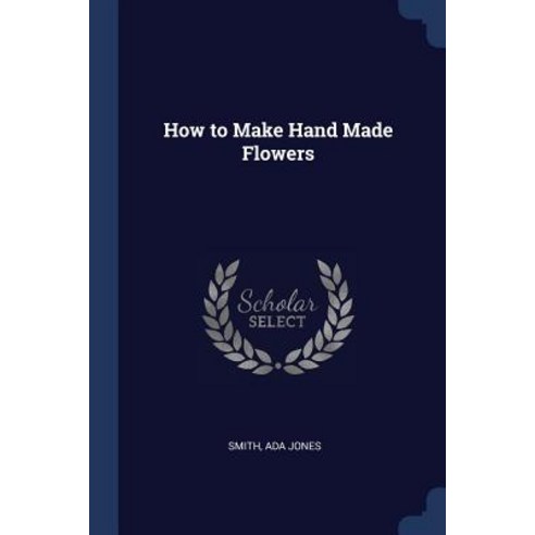How to Make Hand Made Flowers Paperback, Sagwan Press