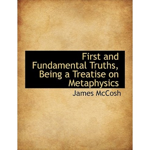 First and Fundamental Truths Being a Treatise on Metaphysics Paperback, BiblioLife