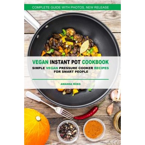 Vegan Instant Pot Cookbook: Simple Vegan Pressure Cooker Recipes for Smart Peopl Paperback, Createspace Independent Publishing Platform