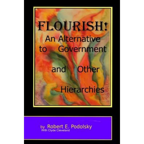Flourish!: An Alternative to Government and Other Hierarchies Paperback, Createspace Independent Publishing Platform