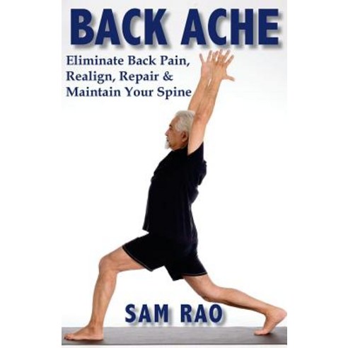 Back Ache: Eliminate Back Pain Realign Repair and Maintain Your Back Paperback, Createspace Independent Publishing Platform