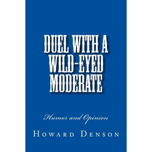 Duel with a Wild-Eyed Moderate: Humor and Opinion Paperback, Createspace Independent Publishing Platform