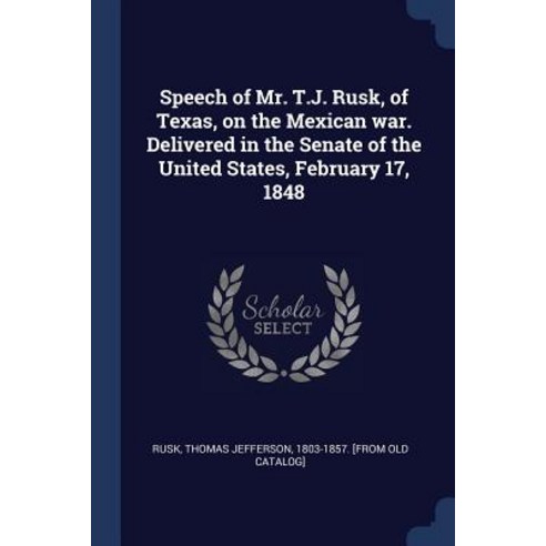 Speech of Mr. T.J. Rusk of Texas on the Mexican War. Delivered in the ...