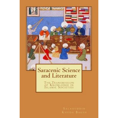 Saracenic Science and Literature: The Transmission of Knowledge in Islamic Societies Paperback, Createspace Independent Publishing Platform