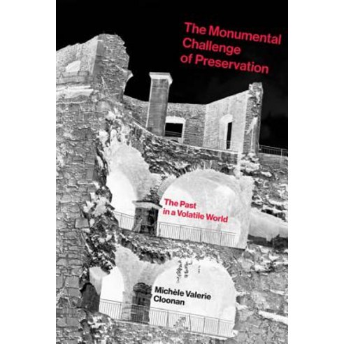 The Monumental Challenge of Preservation: The Past in a Volatile World Hardcover, Mit Press