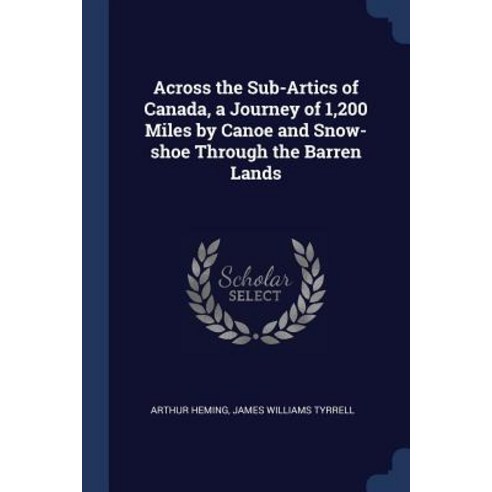 Across the Sub-Artics of Canada a Journey of 1 200 Miles by Canoe and Snow-Shoe Through the Barren Lands Paperback, Sagwan Press