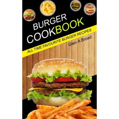 Burger Cookbook: All Time Favourite Burger Recipes Paperback, Createspace Independent Publishing Platform