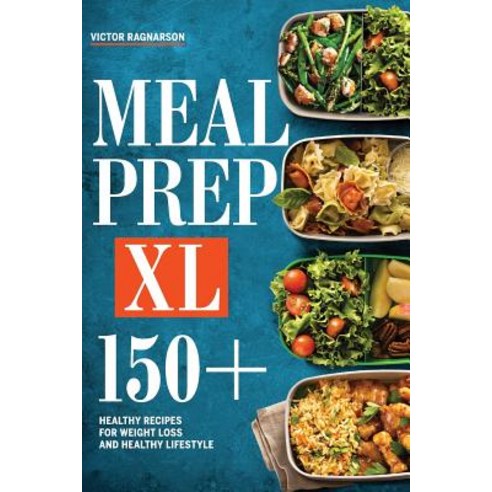Meal Prep XL: 150+ Healthy Recipes for Weight Loss and Healthy Lifestyle Paperback, Createspace Independent Publishing Platform