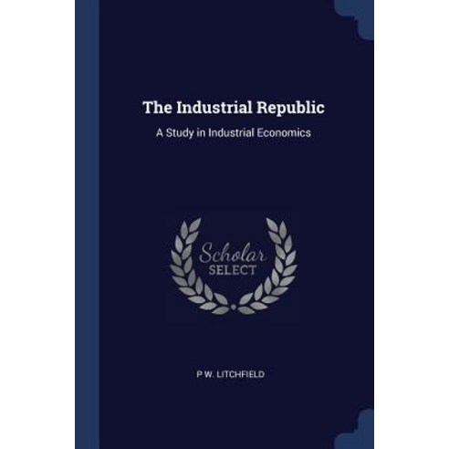 The Industrial Republic: A Study in Industrial Economics Paperback, Sagwan Press