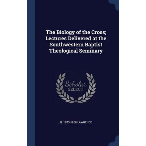 The Biology of the Cross; Lectures Delivered at the Southwestern Baptist Theological Seminary Hardcover, Sagwan Press