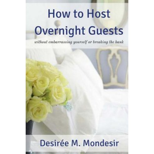 How to Host Overnight Guests: Without Embarrassing Yourself or Breaking the Bank Paperback, Createspace Independent Publishing Platform
