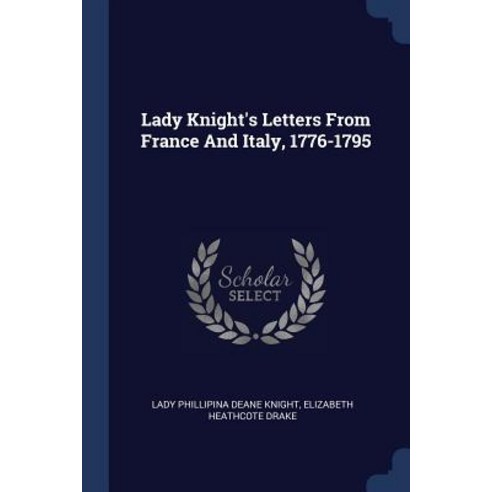 Lady Knight''s Letters from France and Italy 1776-1795 Paperback, Sagwan Press