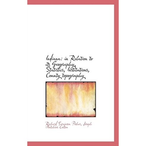 Indiana: In Relation to Its Geography Statistics Institutions County Topography Paperback, BiblioLife