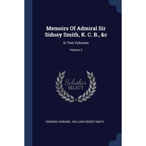 Memoirs of Admiral Sir Sidney Smith K. C. B. &C: In Two Volumes; Volume 2 Paperback, Sagwan Press