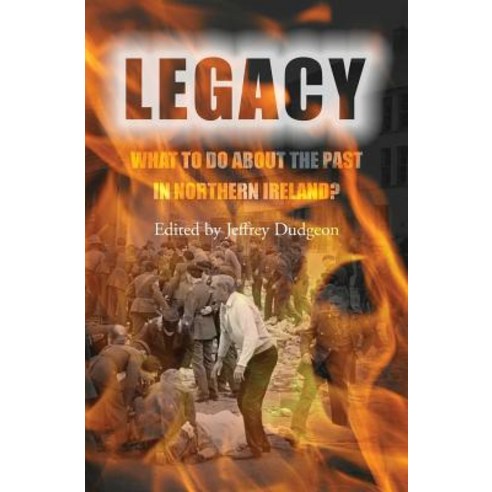 Legacy: What to Do about the Past in Northern Ireland? Paperback, Createspace Independent Publishing Platform