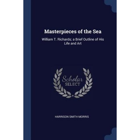 Masterpieces of the Sea: William T. Richards; A Brief Outline of His Life and Art Paperback, Sagwan Press