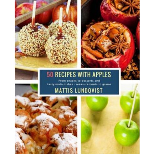 50 Recipes with Apples: From Snacks to Desserts and Tasty Main Dishes - Measurements in Grams Paperback, Createspace Independent Publishing Platform