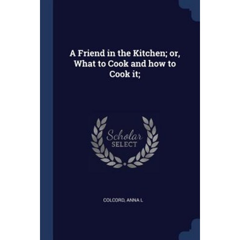 A Friend in the Kitchen; Or What to Cook and How to Cook It; Paperback, Sagwan Press