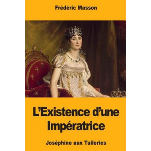 L''Existence D''Une Imperatrice: Josephine Aux Tuileries Paperback, Createspace Independent Publishing Platform