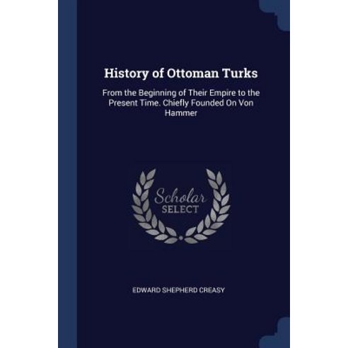 History of Ottoman Turks: From the Beginning of Their Empire to the Present Time. Chiefly Founded on Von Hammer Paperback, Sagwan Press