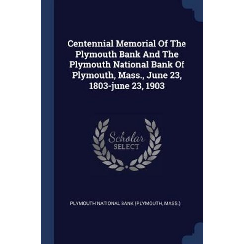 Centennial Memorial of the Plymouth Bank and the Plymouth National Bank of Plymouth Mass. June 23 1803-June 23 1903 Paperback, Sagwan Press