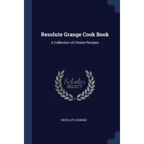 Resolute Grange Cook Book: A Collection of Choice Recipes Paperback, Sagwan Press