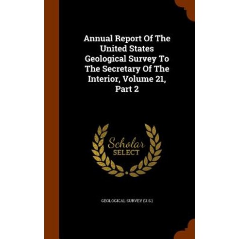 Annual Report of the United States Geological Survey to the Secretary of the Interior Volume 21 Part 2 Hardcover, Arkose Press