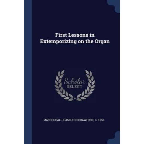 First Lessons in Extemporizing on the Organ Paperback, Sagwan Press