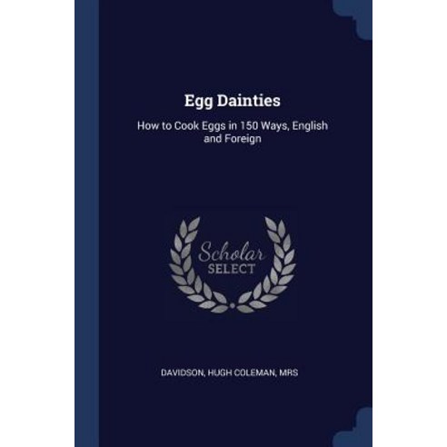 Egg Dainties: How to Cook Eggs in 150 Ways English and Foreign Paperback, Sagwan Press