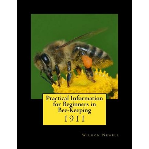 Practical Information for Beginners in Bee-Keeping: 1911 Paperback, Createspace Independent Publishing Platform