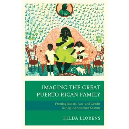 Imaging the Great Puerto Rican Family: Framing Nation Race and Gender During the American Century Paperback, Lexington Books