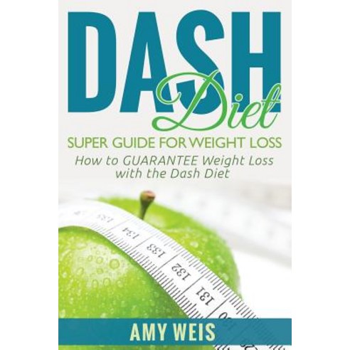 Dash Diet Super Guide for Weight Loss: How to Guarantee Weight Loss with the Dash Diet Paperback, Createspace Independent Publishing Platform