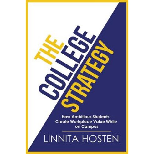 The College Strategy: How Ambitious Students Create Workplace Value While on Campus Paperback, Createspace Independent Publishing Platform