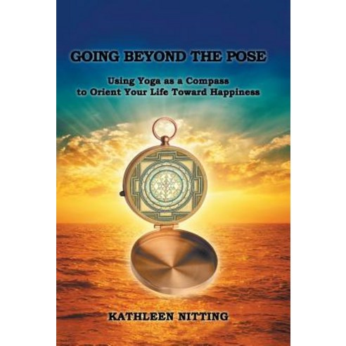 Going Beyond the Pose: Using Yoga as a Compass to Orient Your Life Toward Happiness Hardcover, Balboa Press