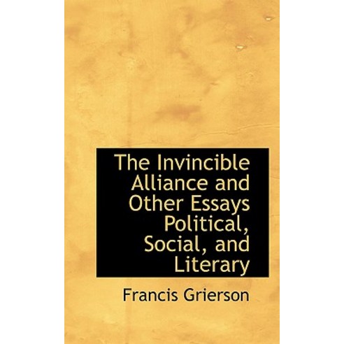The Invincible Alliance and Other Essays Political Social and Literary Hardcover, BiblioLife