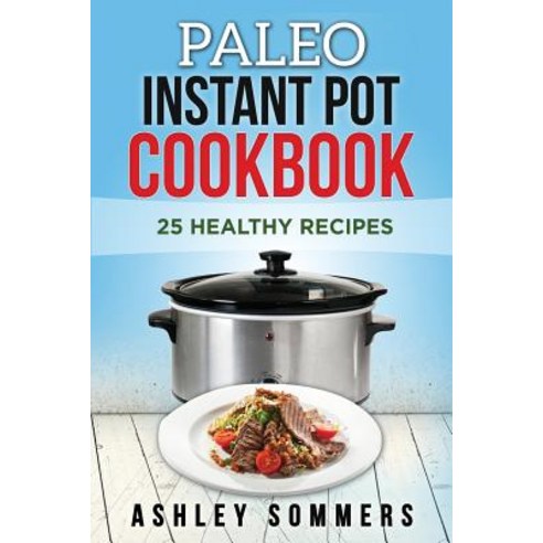 Paleo Instant Pot Cookbook: 25 Healthy Recipes Paperback, Createspace Independent Publishing Platform