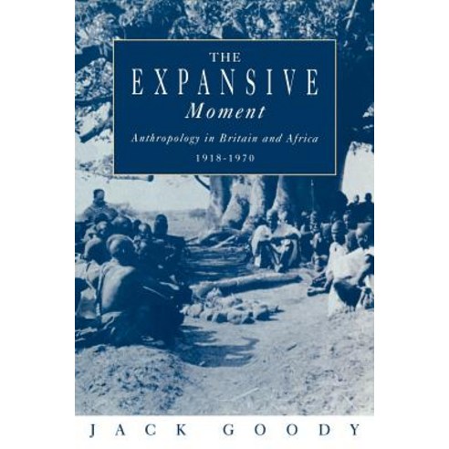 The Expansive Moment:The Rise of Social Anthropology in Britain and Africa 1918 1970, Cambridge University Press