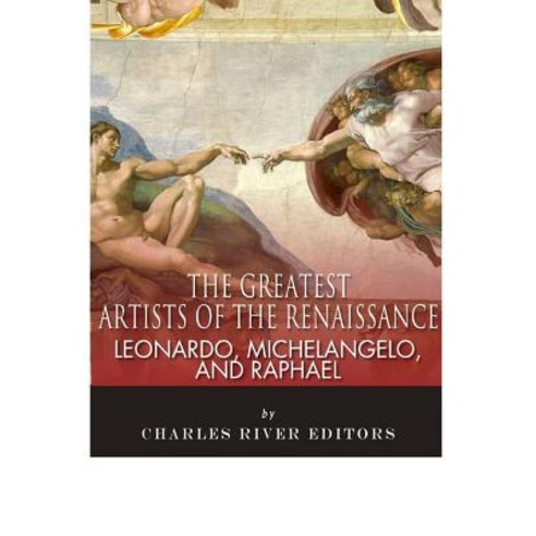 Leonardo Michelangelo and Raphael: The Greatest Artists of the Renaissance Paperback, Createspace Independent Publishing Platform