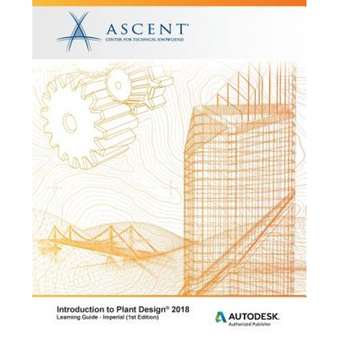 Introduction to Plant Design 2018 - Imperial: Autodesk Authorized Publisher Paperback, Ascent, Center for Technical Knowledge
