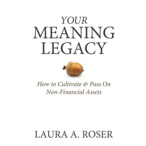 Your Meaning Legacy: How to Cultivate & Pass on Non-Financial Assets Paperback, Golden Legacy Press