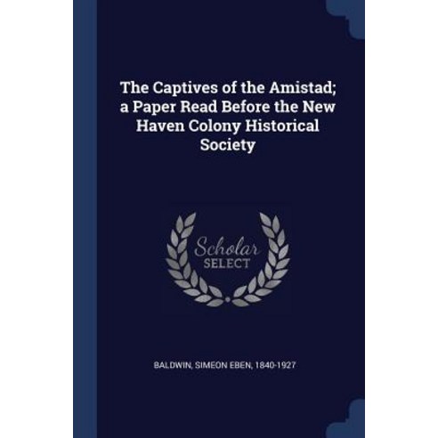 The Captives of the Amistad; A Paper Read Before the New Haven Colony Historical Society Paperback, Sagwan Press