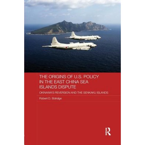 The Origins of U.S. Policy in the East China Sea Islands Dispute: Okinawa''s Reversion and the Senkaku Islands Paperback, Routledge