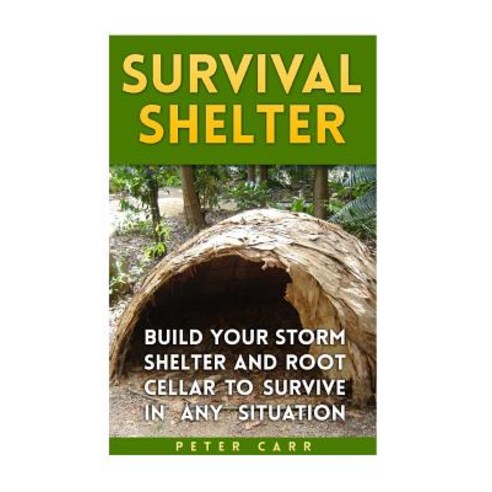 Survival Shelter: Build Your Storm Shelter and Root Cellar to Survive in Any Situation Paperback, Createspace Independent Publishing Platform