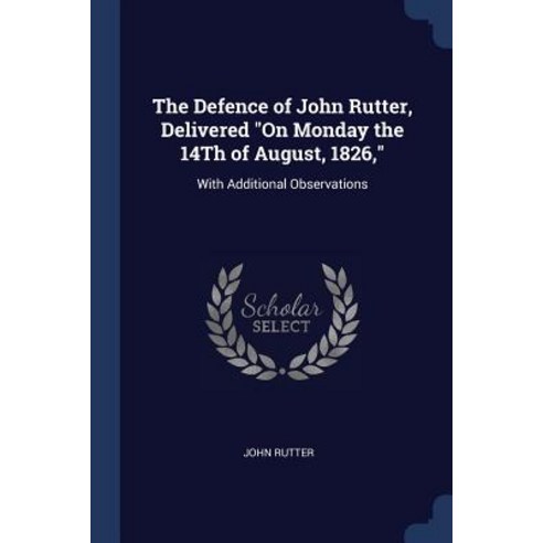 The Defence of John Rutter Delivered on Monday the 14th of August 1826 : With Additional Observations Paperback, Sagwan Press