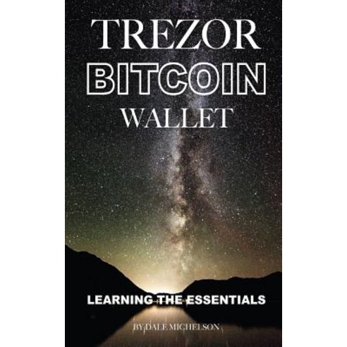 Trezor Bitcoin Wallet: Learning the Essentials Paperback, Createspace Independent Publishing Platform
