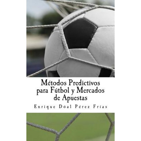 Metodos Predictivos Para Futbol y Mercados de Apuestas Paperback, Createspace Independent Publishing Platform
