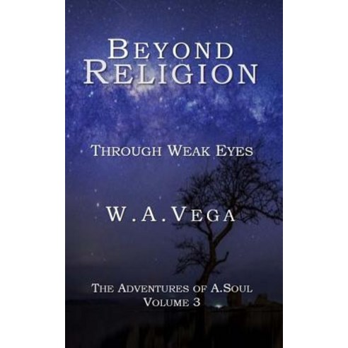 Beyond Religion: Through Weak Eyes: The Adventures of A.Soul Paperback, Createspace Independent Publishing Platform