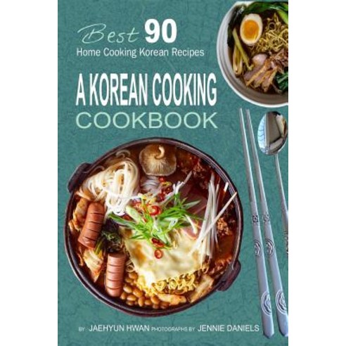 A Korean Cooking Cookbook: Best 90 Home Cooking Korean Recipes Paperback, Createspace Independent Publishing Platform