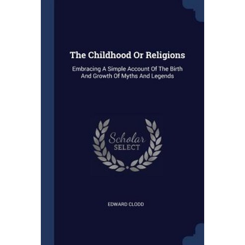 The Childhood or Religions: Embracing a Simple Account of the Birth and Growth of Myths and Legends Paperback, Sagwan Press